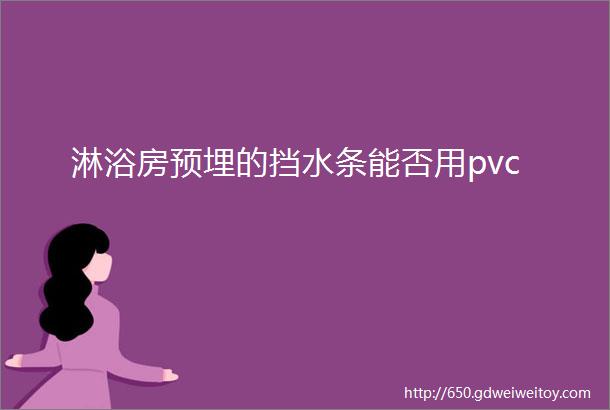 淋浴房预埋的挡水条能否用pvc